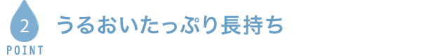 POINT2 うるおいたっぷり長持ち